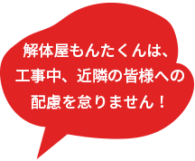 解体屋もんたくんは工事中、近隣の皆様への配慮を怠りません！